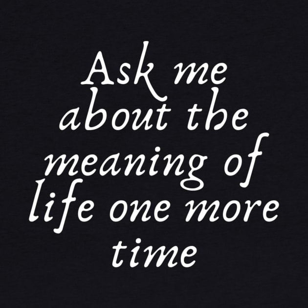 Ask me about the meaning of life one more time by (Eu)Daimonia